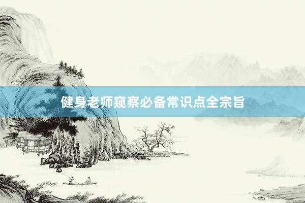 健身老师窥察必备常识点全宗旨