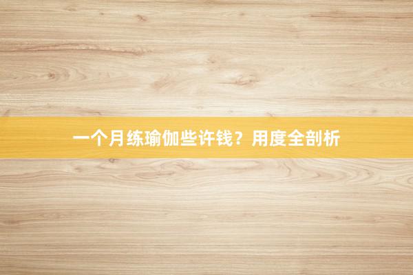 一个月练瑜伽些许钱?用度全剖析